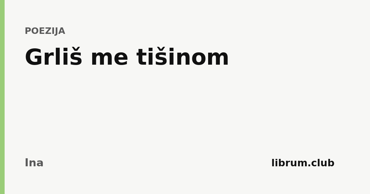 Grliš me tišinom
