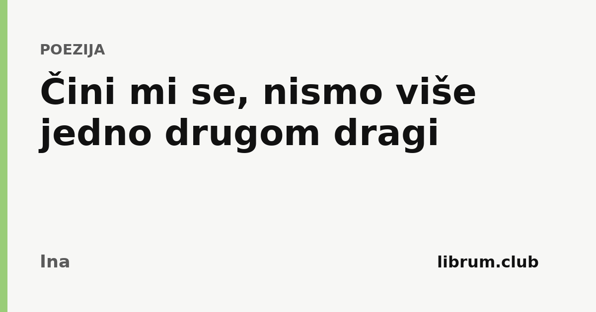 Čini mi se, nismo više jedno drugom dragi