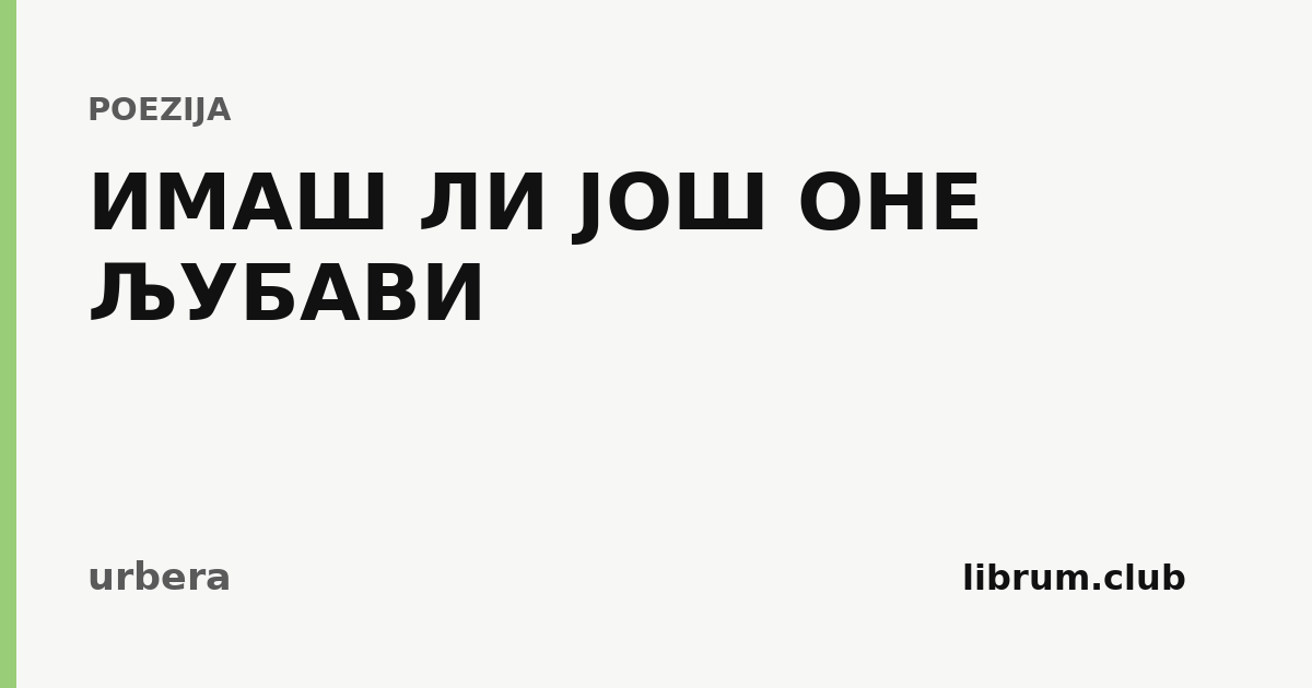 Kartica teksta „ИМАШ ЛИ ЈОШ ОНЕ ЉУБАВИ” — urbera